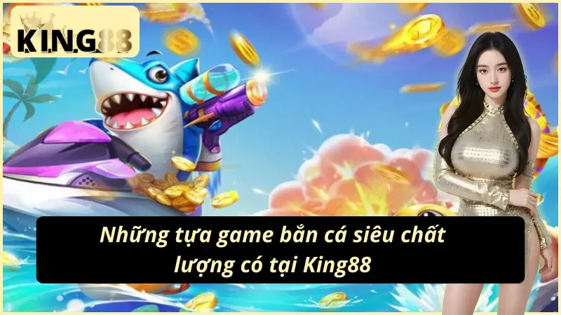 03 sản phẩm siêu hấp dẫn tại Bắn Cá King88