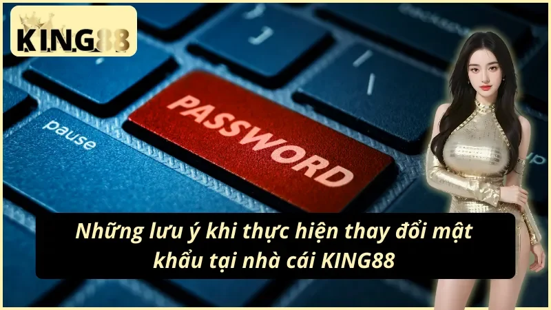 Cách Đổi Mật Khẩu KING88 Dễ Dàng Nhất 2025 Cho Tân Thủ 4 Lưu ý khi người chơi thay đổi mật khẩu KING88