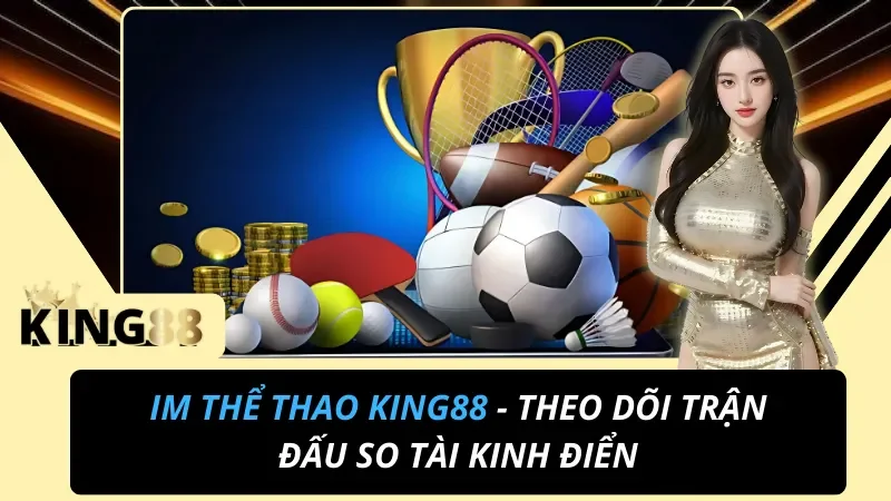 IM Thể Thao - Theo Dõi Trận Đấu So Tài Kinh Điển Cùng KING88 6 IM Thể Thao